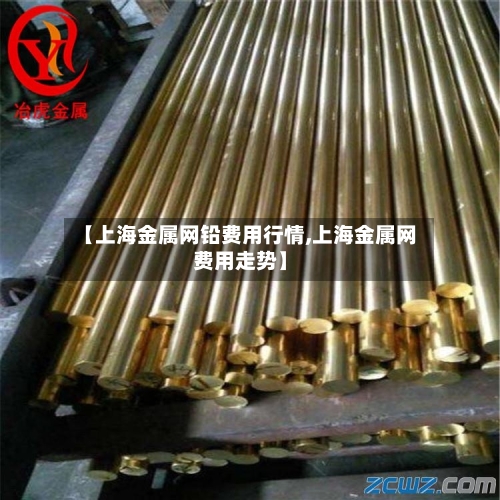 【上海金属网铅费用行情,上海金属网费用走势】