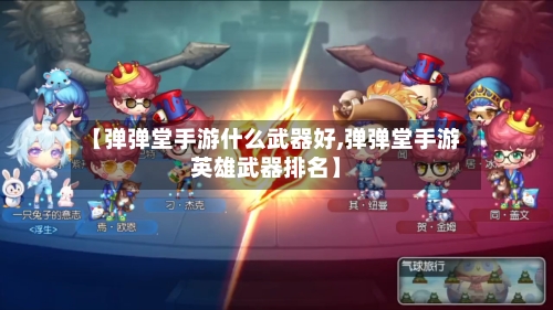 【弹弹堂手游什么武器好,弹弹堂手游英雄武器排名】