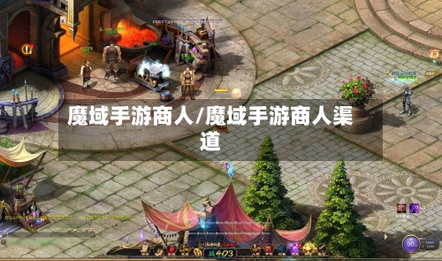魔域手游商人/魔域手游商人渠道-第2张图片