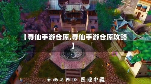 【寻仙手游仓库,寻仙手游仓库攻略】