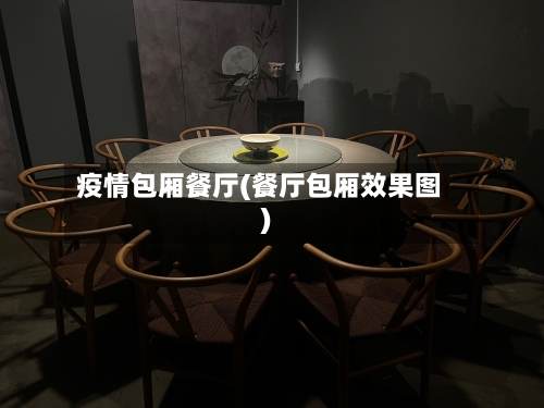 疫情包厢餐厅(餐厅包厢效果图)
