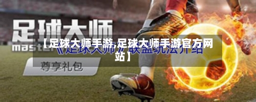 【足球大师手游,足球大师手游官方网站】