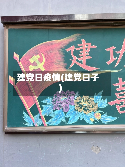 建党日疫情(建党日子)
