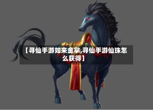 【寻仙手游如来金掌,寻仙手游仙珠怎么获得】-第2张图片