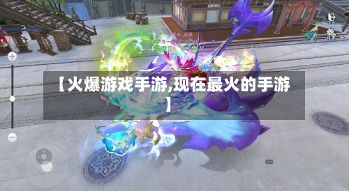 【火爆游戏手游,现在最火的手游】