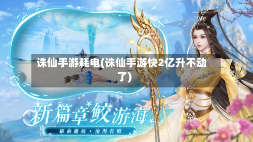 诛仙手游耗电(诛仙手游快2亿升不动了)-第3张图片
