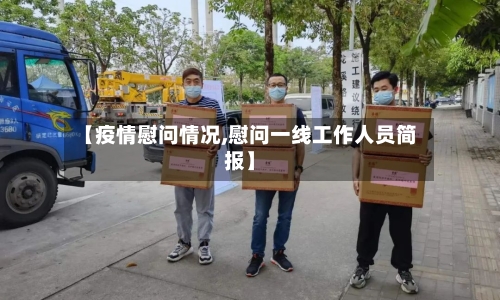【疫情慰问情况,慰问一线工作人员简报】-第3张图片