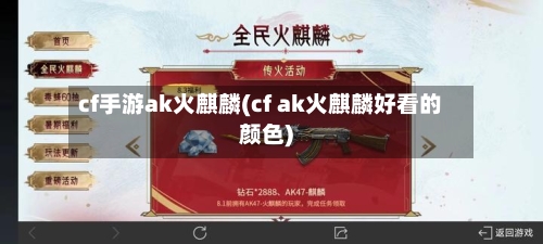cf手游ak火麒麟(cf ak火麒麟好看的颜色)