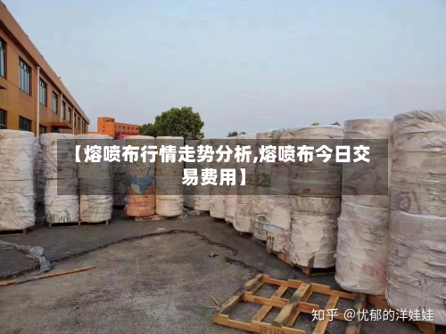 【熔喷布行情走势分析,熔喷布今日交易费用】-第3张图片