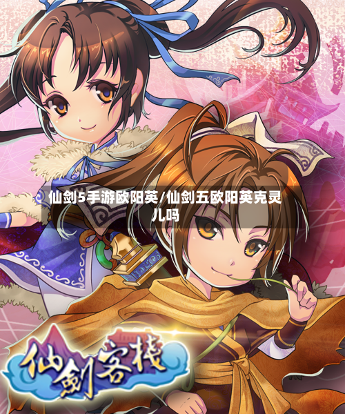 仙剑5手游欧阳英/仙剑五欧阳英克灵儿吗