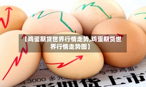 【鸡蛋期货世界行情走势,鸡蛋期货世界行情走势图】-第3张图片