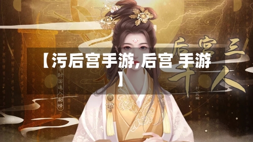 【污后宫手游,后宫 手游】-第2张图片