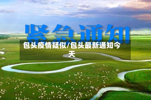 包头疫情疑似/包头最新通知今天-第2张图片