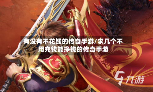 有没有不花钱的传奇手游/求几个不用充钱能挣钱的传奇手游
