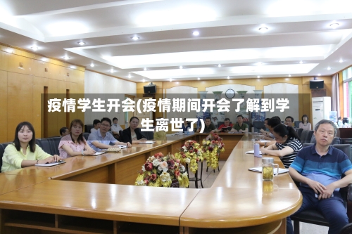 疫情学生开会(疫情期间开会了解到学生离世了)