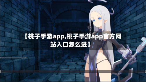 【桃子手游app,桃子手游app官方网站入口怎么进】-第2张图片