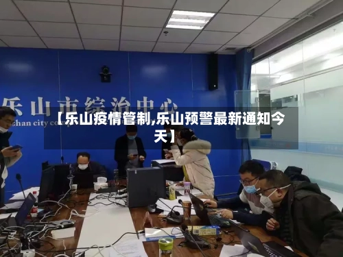 【乐山疫情管制,乐山预警最新通知今天】-第2张图片