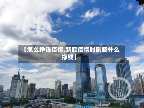 【怎么挣钱疫情,新冠疫情时倒腾什么挣钱】-第3张图片