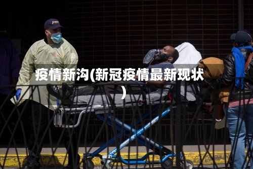 疫情新沟(新冠疫情最新现状)