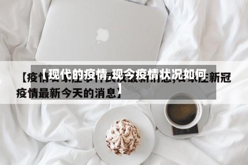 【现代的疫情,现今疫情状况如何】-第3张图片