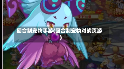 回合制宠物手游(回合制宠物对战页游)
