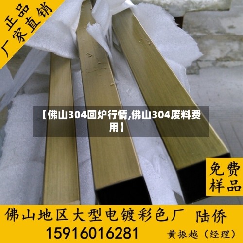 【佛山304回炉行情,佛山304废料费用】