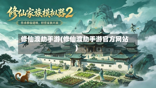修仙渡劫手游(修仙渡劫手游官方网站)