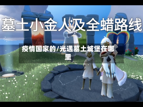 疫情国家的/光遇墓土城堡在哪里-第2张图片