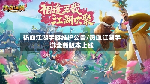 热血江湖手游维护公告/热血江湖手游全新版本上线