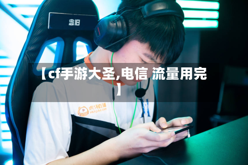 【cf手游大圣,电信 流量用完】-第2张图片