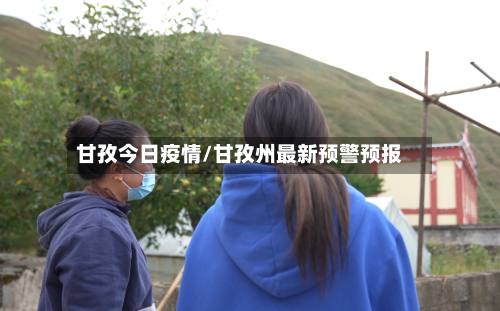 甘孜今日疫情/甘孜州最新预警预报