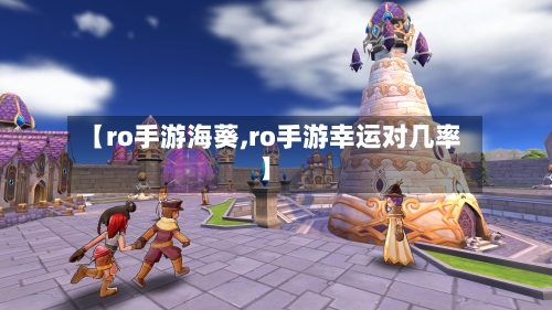 【ro手游海葵,ro手游幸运对几率】