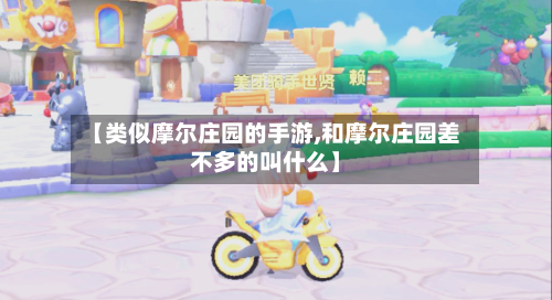 【类似摩尔庄园的手游,和摩尔庄园差不多的叫什么】