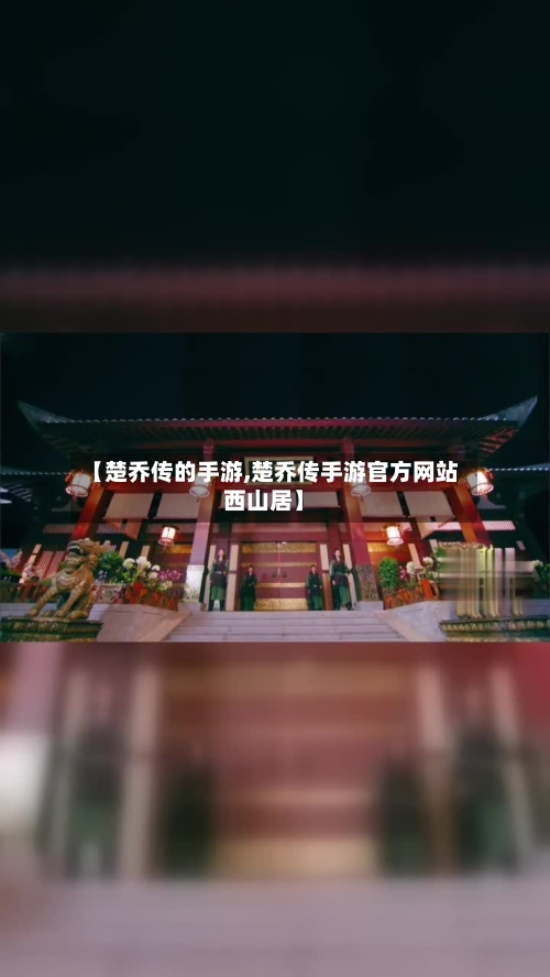 【楚乔传的手游,楚乔传手游官方网站西山居】-第2张图片