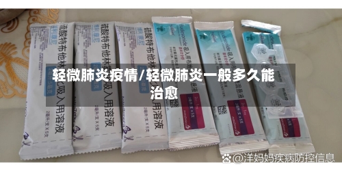 轻微肺炎疫情/轻微肺炎一般多久能治愈