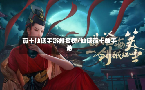 前十仙侠手游排名榜/仙侠前十的手游