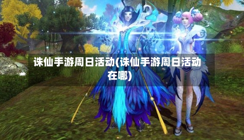诛仙手游周日活动(诛仙手游周日活动在哪)