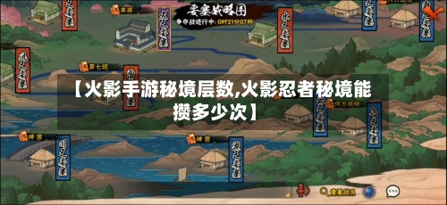 【火影手游秘境层数,火影忍者秘境能攒多少次】