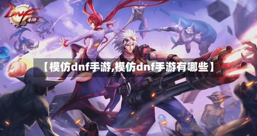 【模仿dnf手游,模仿dnf手游有哪些】