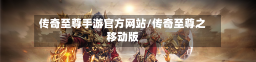 传奇至尊手游官方网站/传奇至尊之移动版-第2张图片