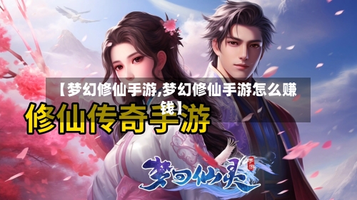 【梦幻修仙手游,梦幻修仙手游怎么赚钱】-第3张图片