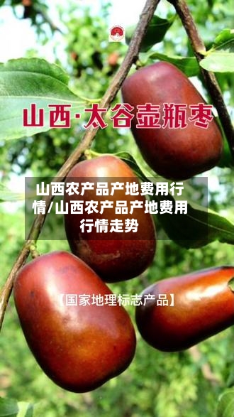 山西农产品产地费用行情/山西农产品产地费用行情走势