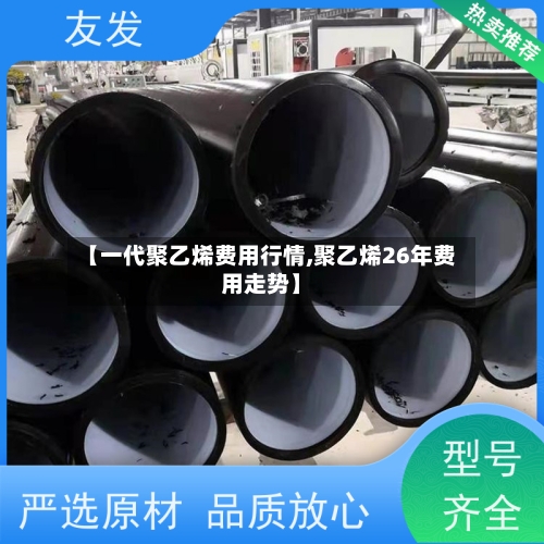 【一代聚乙烯费用行情,聚乙烯26年费用走势】