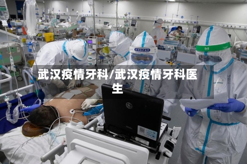 武汉疫情牙科/武汉疫情牙科医生