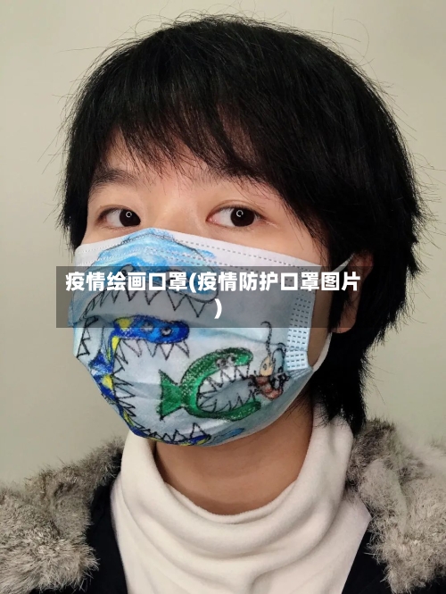 疫情绘画口罩(疫情防护口罩图片)