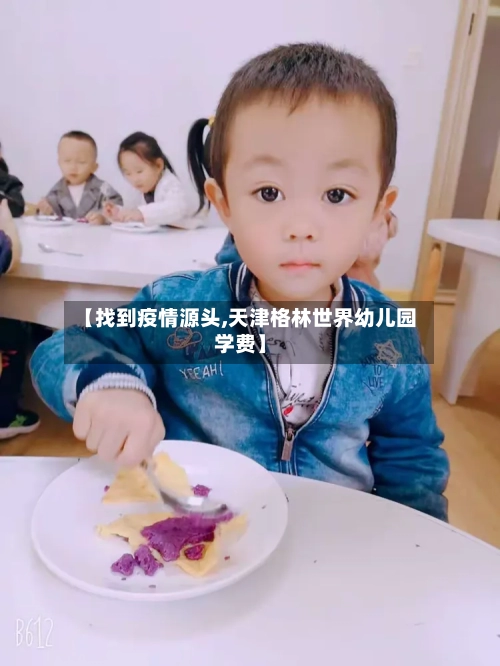 【找到疫情源头,天津格林世界幼儿园学费】