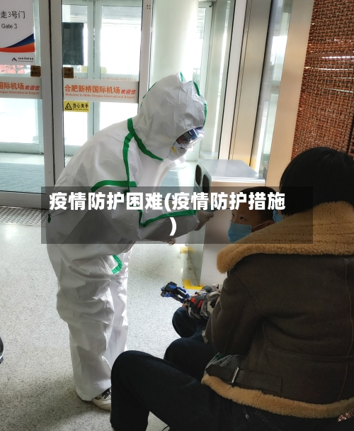 疫情防护困难(疫情防护措施)