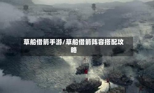 草船借箭手游/草船借箭阵容搭配攻略