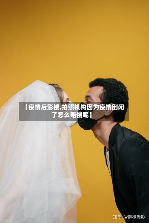 【疫情后影楼,拍照机构因为疫情倒闭了怎么赔偿呢】