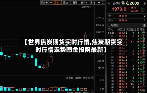 【世界焦炭期货实时行情,焦炭期货实时行情走势图金投网最新】-第2张图片